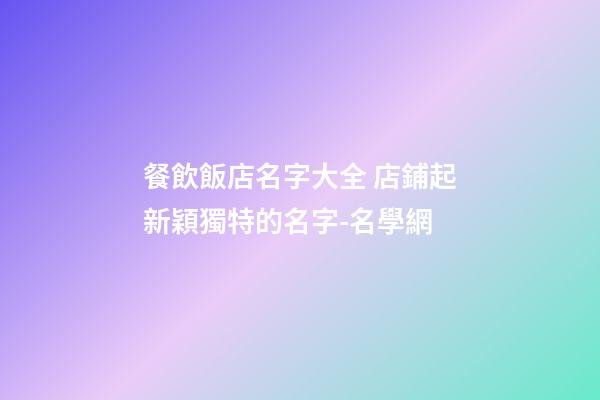 餐飲飯店名字大全 店鋪起新穎獨特的名字-名學網-第1張-店鋪起名-玄機派
